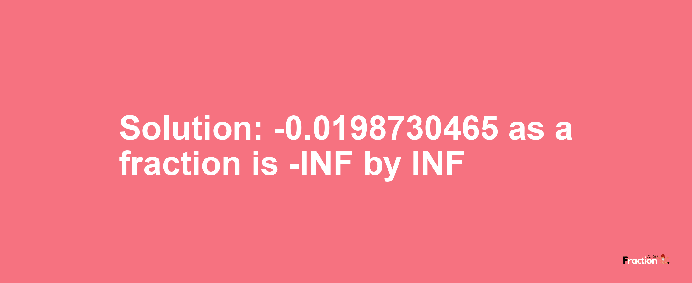 Solution:-0.0198730465 as a fraction is -INF/INF